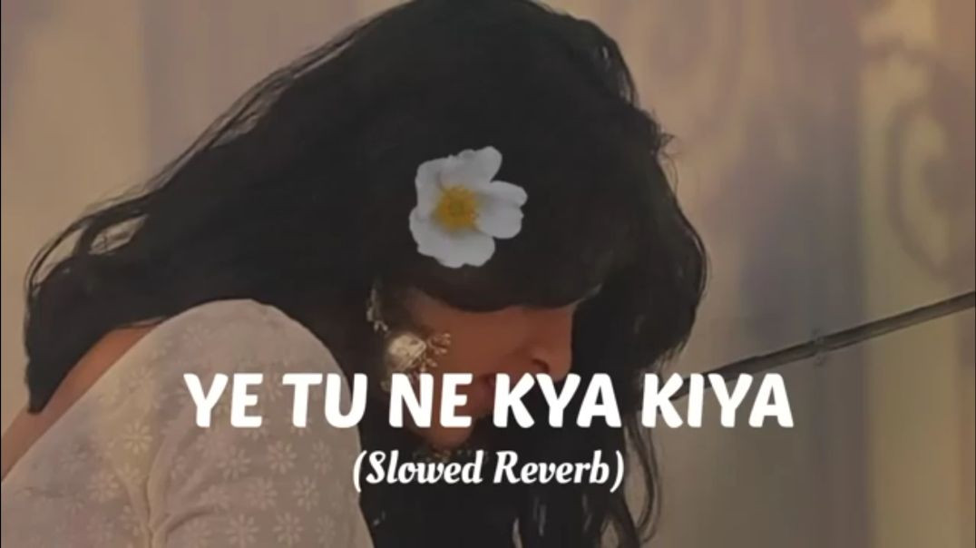 YE TU NE KYA KIYA _ Slowed _ Reverb__youtube _song _lofi 10M views(360P)