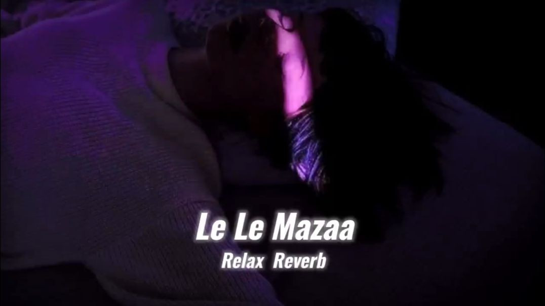 Le Le Mazaa (slowed reverb) _ Relax Reverb(720P_HD)