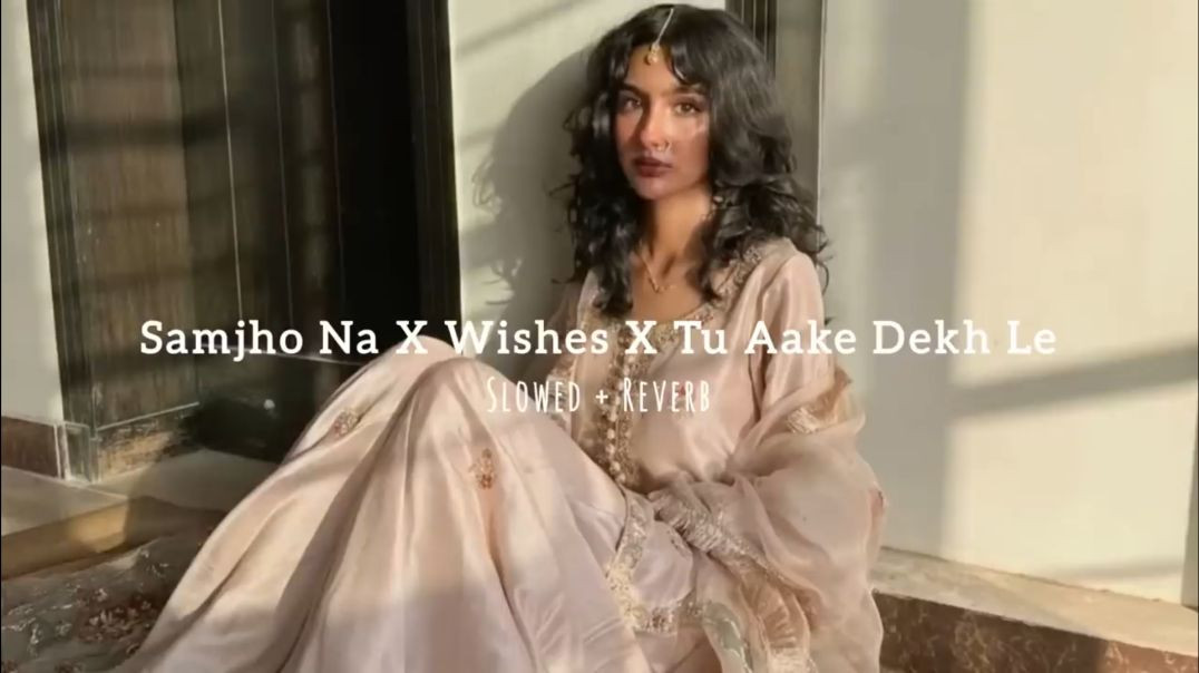 Samjho Na x Wishes x Tu Aake Dekh Le _ Slowed Reverb _ Sadz Khan(720P_HD)